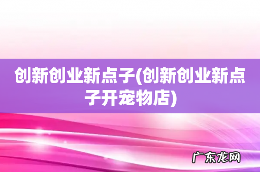 创新创业新点子开宠物店 创新创业新点子