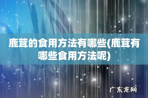 鹿茸有哪些食用方法呢 鹿茸的食用方法有哪些