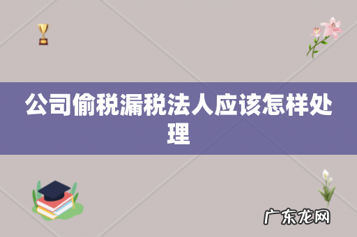 公司偷税漏税法人应该怎样处理