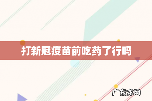 打新冠疫苗前吃药了行吗