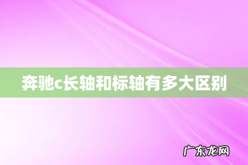 奔驰c长轴和标轴有多大区别