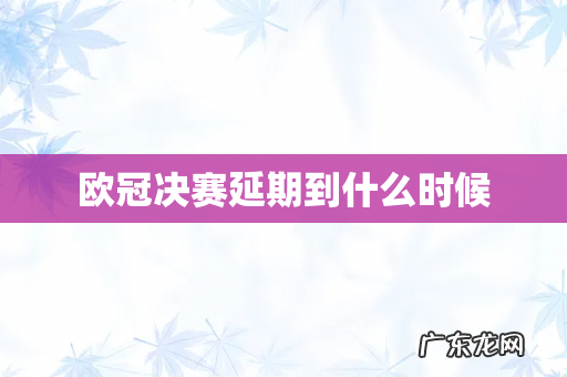 欧冠决赛延期到什么时候