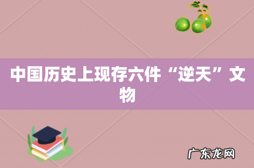中国历史上现存六件“逆天”文物