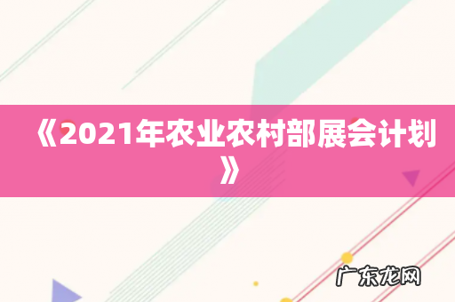 《2021年农业农村部展会计划》