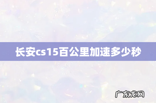 长安cs15百公里加速多少秒