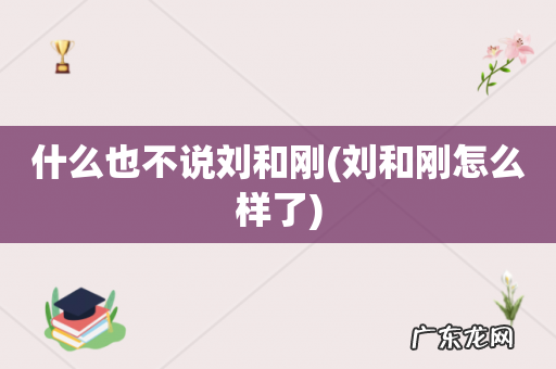 刘和刚怎么样了 什么也不说刘和刚