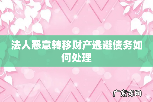 法人恶意转移财产逃避债务如何处理