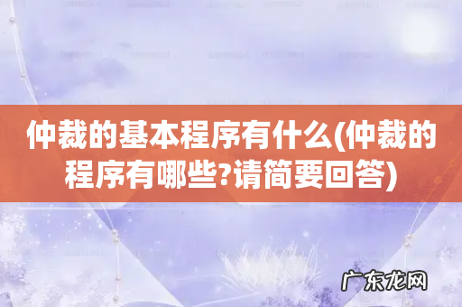 仲裁的程序有哪些?请简要回答 仲裁的基本程序有什么