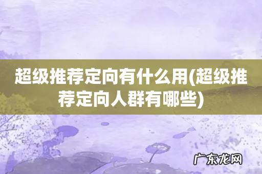 超级推荐定向人群有哪些 超级推荐定向有什么用
