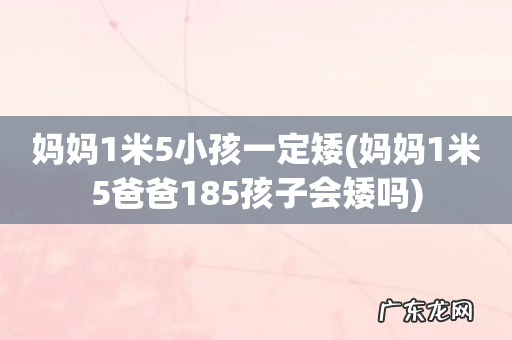 妈妈1米5爸爸185孩子会矮吗 妈妈1米5小孩一定矮