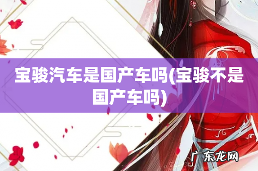 宝骏不是国产车吗 宝骏汽车是国产车吗