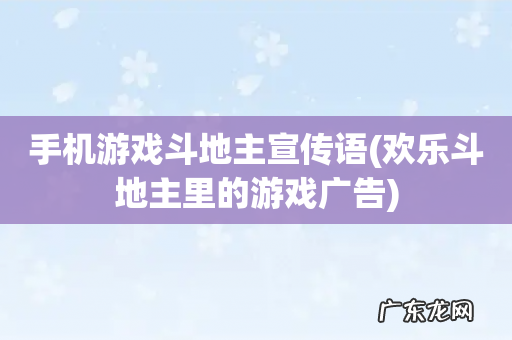 欢乐斗地主里的游戏广告 手机游戏斗地主宣传语