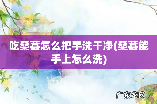 桑葚能手上怎么洗 吃桑葚怎么把手洗干净
