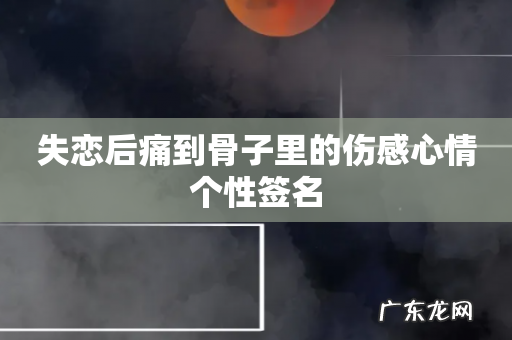 失恋后痛到骨子里的伤感心情个性签名