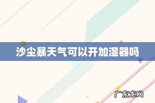 沙尘暴天气可以开加湿器吗