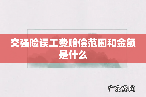 交强险误工费赔偿范围和金额是什么