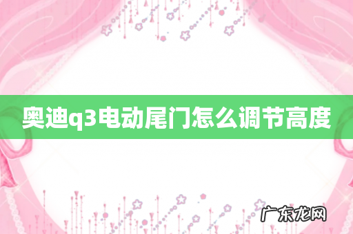 奥迪q3电动尾门怎么调节高度