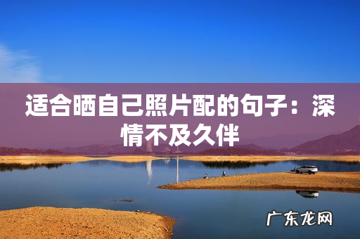 适合晒自己照片配的句子：深情不及久伴