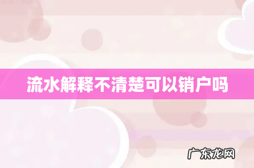 流水解释不清楚可以销户吗