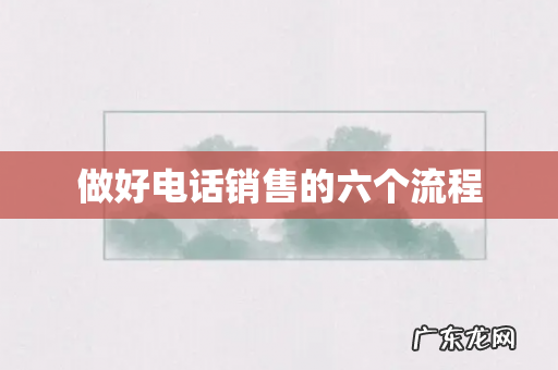 做好电话销售的六个流程