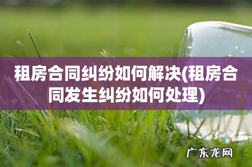 租房合同发生纠纷如何处理 租房合同纠纷如何解决