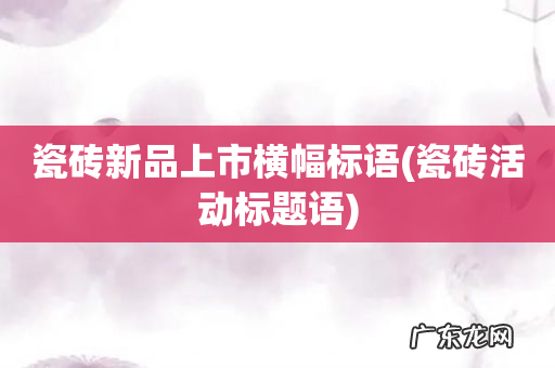 瓷砖活动标题语 瓷砖新品上市横幅标语