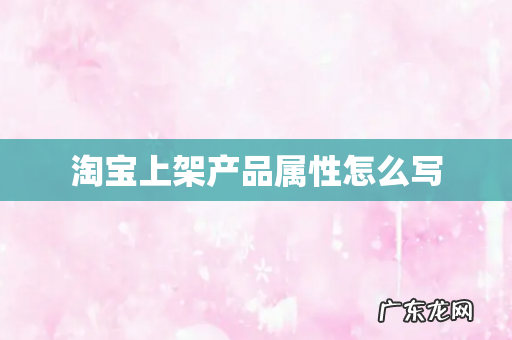淘宝上架产品属性怎么写
