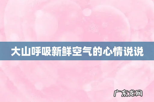 大山呼吸新鲜空气的心情说说