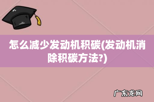 发动机消除积碳方法? 怎么减少发动机积碳