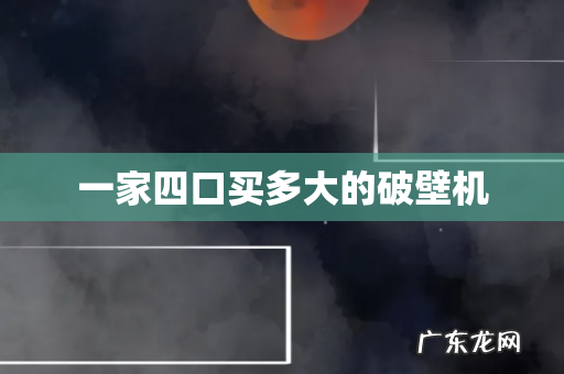 一家四口买多大的破壁机