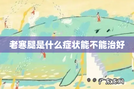 老寒腿是什么症状能不能治好