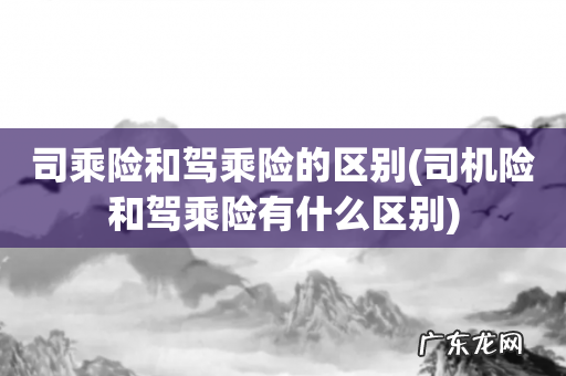 司机险和驾乘险有什么区别 司乘险和驾乘险的区别
