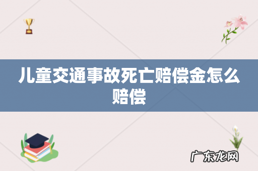 儿童交通事故死亡赔偿金怎么赔偿