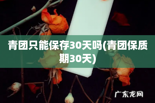 青团保质期30天 青团只能保存30天吗