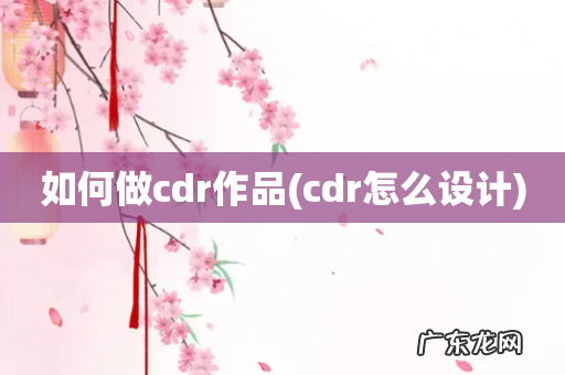 cdr怎么设计 如何做cdr作品