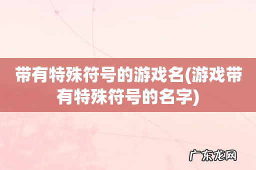 游戏带有特殊符号的名字 带有特殊符号的游戏名