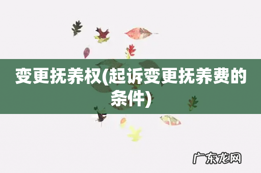 起诉变更抚养费的条件 变更抚养权