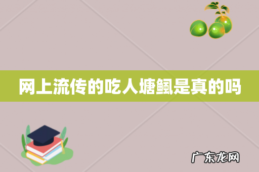 网上流传的吃人塘鲺是真的吗