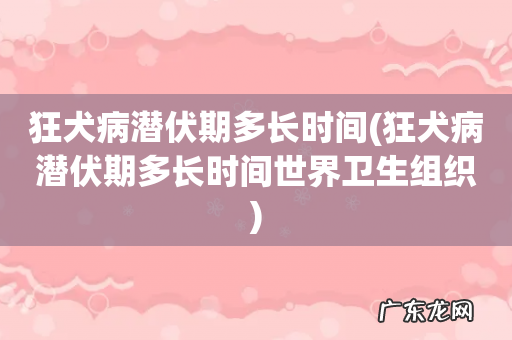 狂犬病潜伏期多长时间世界卫生组织 狂犬病潜伏期多长时间