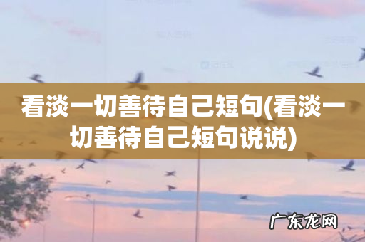 看淡一切善待自己短句说说 看淡一切善待自己短句