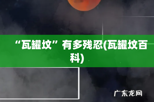 瓦罐坟百科 “瓦罐坟”有多残忍