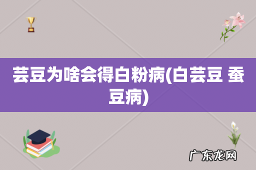 白芸豆 蚕豆病 芸豆为啥会得白粉病