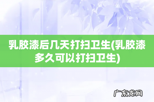 乳胶漆多久可以打扫卫生 乳胶漆后几天打扫卫生