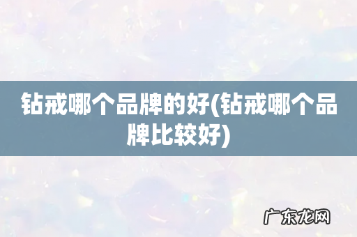 钻戒哪个品牌比较好 钻戒哪个品牌的好
