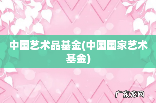 中国国家艺术基金 中国艺术品基金