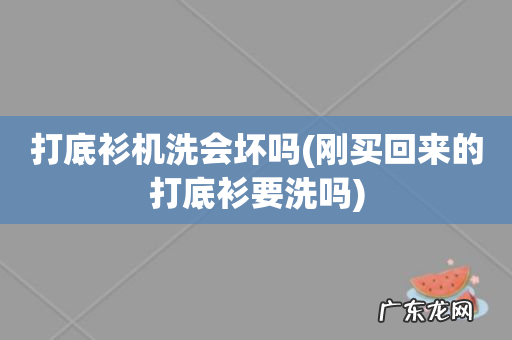 刚买回来的打底衫要洗吗 打底衫机洗会坏吗