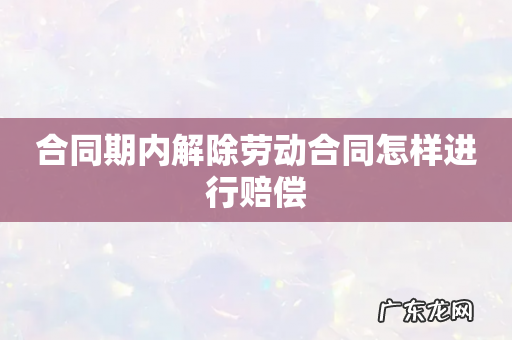 合同期内解除劳动合同怎样进行赔偿