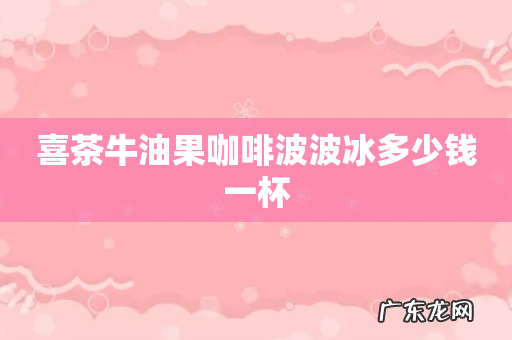 喜茶牛油果咖啡波波冰多少钱一杯