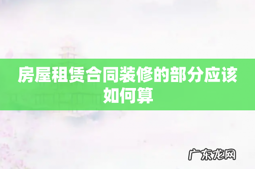 房屋租赁合同装修的部分应该如何算