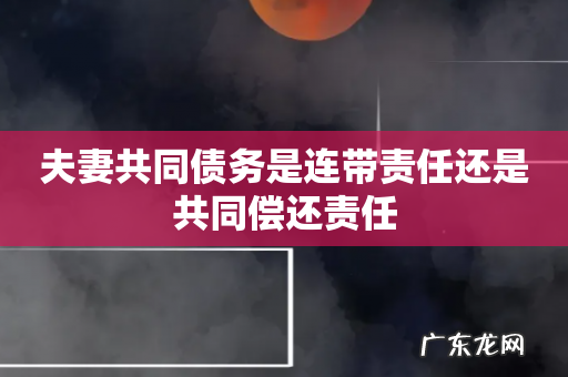 夫妻共同债务是连带责任还是共同偿还责任
